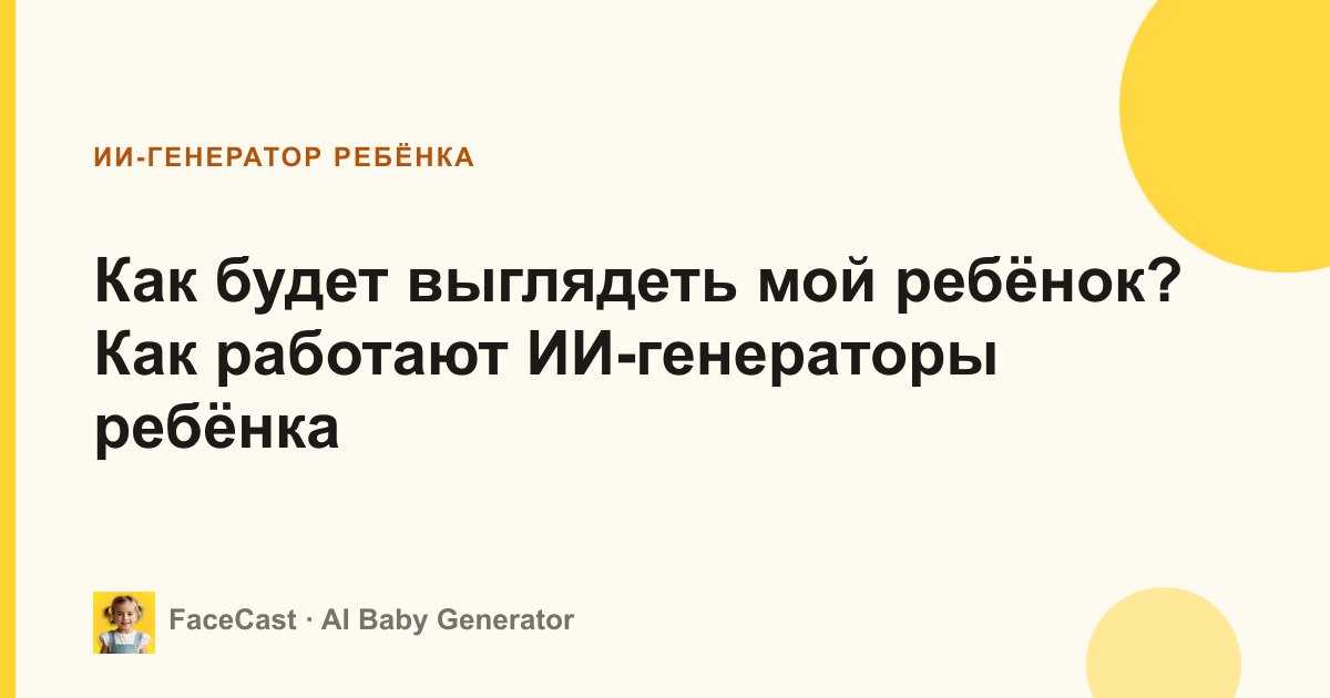 Как будет выглядеть мой ребёнок? Как работают ИИ-генераторы ребёнка
